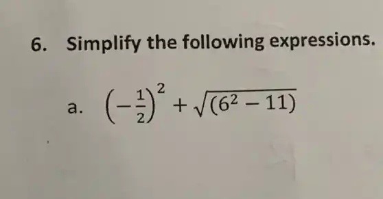 6 Simplify the following expressions.
a. (-(1)/(2))^2+sqrt ((6^2-11))