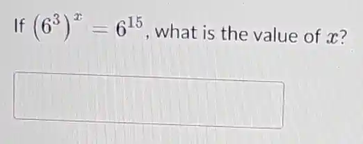 If (6^3)^x=6^15 , what is the value of x?
square