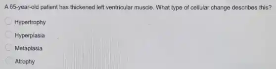 A 65-year-old patient has thickened left ventricular muscle. What type of cellular change describes this?
Hypertrophy
Hyperplasia
Metaplasia
Atrophy