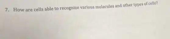 7. How are cells able to recognize various molecules and other types of cells?