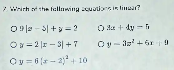 7. Which of the following equations is linear?
9vert x-5vert +y=2
3x+4y=5
y=2vert x-3vert +7
y=3x^2+6x+9
y=6(x-2)^2+10