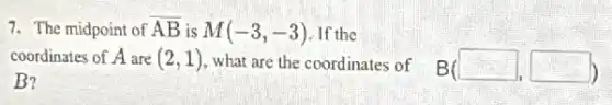 7. The midpoint of overline (AB) is M(-3,-3) . If the
coordinates of A are (2,1) , what are the coordinates of
B?
B(square ,square )