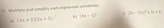 7) Multiply and simplify each expression completely.
a) (3n+2)(2n+5)
b) (4a-1)^2
c) (2x-5)(x^2+3x+2)