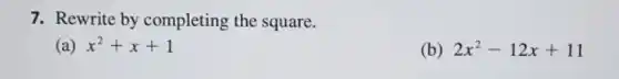 7. Rewrite by completing the square.
(a) x^2+x+1
(b) 2x^2-12x+11