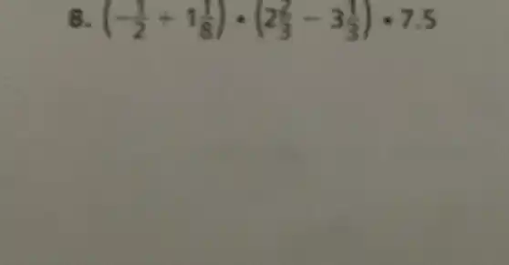 8. (-(1)/(2)+1(1)/(8))cdot (2(2)/(3)-3(1)/(3))cdot 7.5