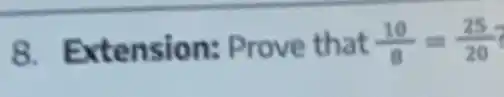 8. Extension:Prove that (10)/(8)=(25)/(20)