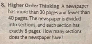 8. Higher Order Thinking A newspaper
has more than 30 pages and fewer than
40 pages. The newspaper is divided
into sections, and each section has
exactly 8 pages. How many sections
does the newspaper have?