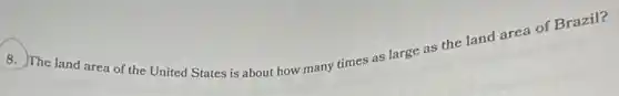 8. The land area of the United States is about how many times as large as the land area of Brazil?
