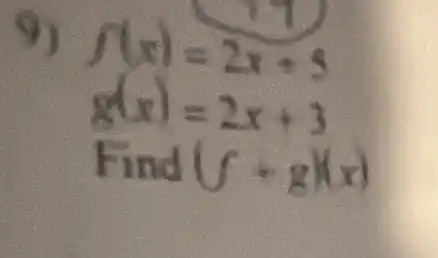 9) f(x)=2x+5
g(x)=2x+3
Find (f+g)(x)
