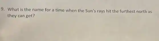 9. What is the name for a time when the Sun's rays hit the furthest north as
they can get?