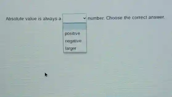 Absolute value is always a
square 
number. Choose the correct answer.
positive
negative