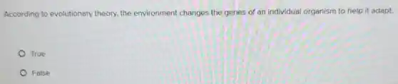 According to evolutionary theory,the environment changes the genes of an individual organism to help it adapt.
True
False