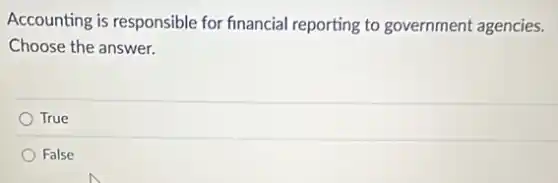 Accounting is responsible for financial reporting to government agencies.
Choose the answer.
True
False