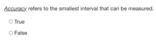 Accuracy, refers to the smallest interval that can be measured.
True
False