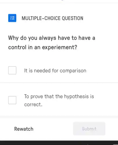 Why do you always have to have a
control in an experiement?
It is needed for comparison
To prove that the hypothesis is
correct.