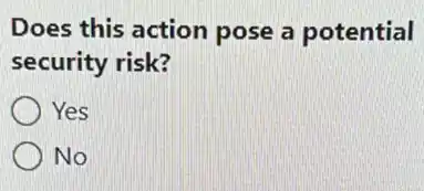 Does this action pose a potential
security risk?
Yes
No