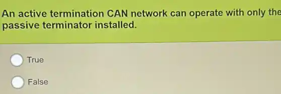 An active termination CAN network can operate with only the
passive terminator installed.
True
False