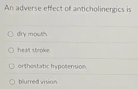 An adverse effect of anticholinergics is
dry mouth.
heat stroke.
orthostatic hypotension.
blurred vision.