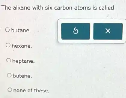 The alkane with six carbon atoms is called
butane.
hexane.
heptane.
butene.
none of these.