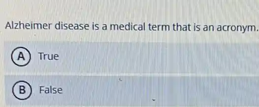 Alzheimer disease is a medical term that is an acronym.
A True
B False