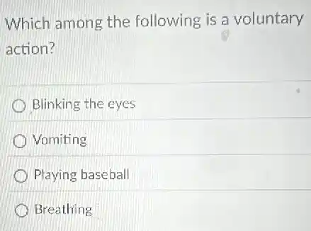 Which among the following is a voluntary
action?
Blinking the eyes
Vomiting
Playing baseball
Breathing