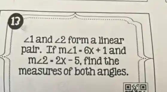 angle 1 and angle 2 form a llnear
pair.If mangle 1=6x+1 and
mangle 2=2x-5 . find the
measures of both angles.
