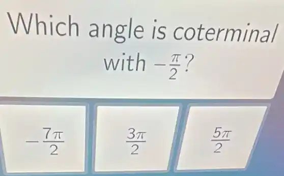 Which angle is coterminal
with -(pi )/(2)
-(7pi )/(2)
(3pi )/(2)
(5pi )/(2)