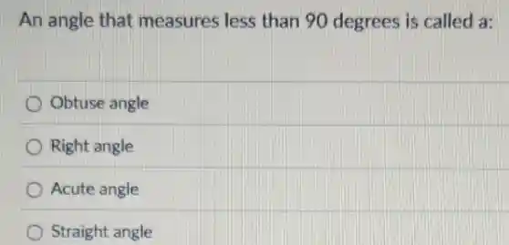 An angle that measures less than 90 degrees is called a:
Obtuse angle
Right angle
Acute angle
Straight angle