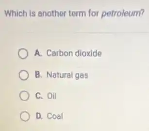 Which is another term for petroleum?
A. Carbon dioxide
B. Natural gas
C. Oil
D. Coal