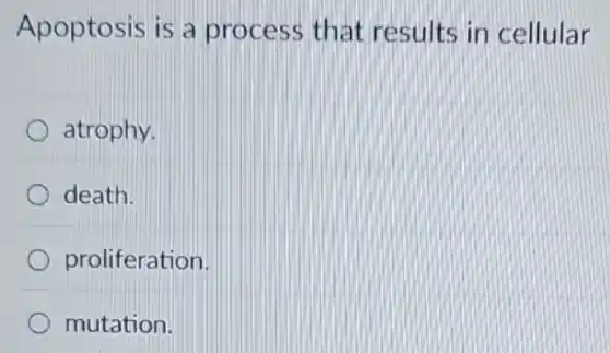 Apoptosis is a process that results in cellular
atrophy.
death.
proliferation.
mutation.