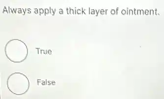 Always apply a thick layer of ointment.
True
False