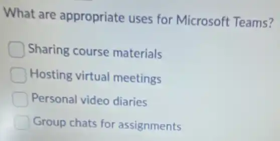 What are appropriate uses for Microsoft Teams?
Sharing course materials
Hosting virtual meetings
Personal video diaries
Group chats for assignments