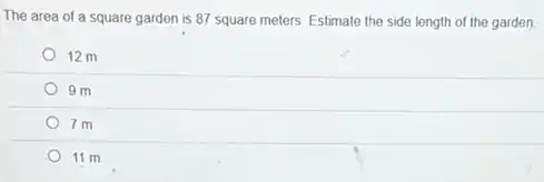 The area of a square garden is 87 square meters. Estimate the side length of the garden
12 m
9 m
7 m
11 m