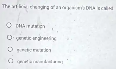 The artificial changing of an organism's DNA is called:
DNA mutation
genetic engineering
genetic mutation
genetic manufacturing