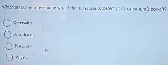 Which assessment technique would the nurse use to detect gas in a patient's bowels?
Observation
Auscultation
Percussion
Palpation