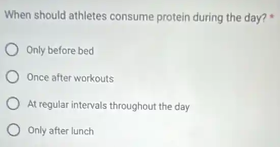 When should athletes consume protein during the day?
Only before bed
Once after workouts
At regular intervals throughout the day
Only after lunch
