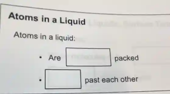 Atoms in a Liquid
Atoms in a liquid:
Are square  packed
square  past each other