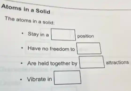 Atoms in a Solid
The atoms in a solid:
Stay in a square position
Have no freedom to square
Are held together by square attractions
Vibrate in square
