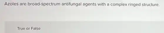 Azoles are broad-spectrum antifungal agents with a complex ringed structure.
True or False