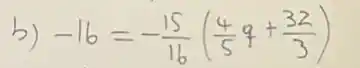 b) -16=-(15)/(16)((4)/(5) q+(32)/(3))