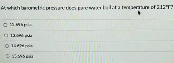At which barometric pressure does pure water boil at a temperature of 212^circ F
12.696 psia
13.696 psia
14.696 psia
15.696 psia