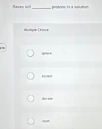 Bases will __ protons in a solution.
Multiple Choice
ignore
accept
donate
repel