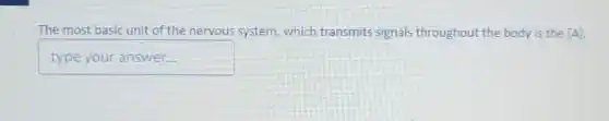 The most basic unit of the nervous system which transmits signals throughout the body is the [A].
typeyouranswer