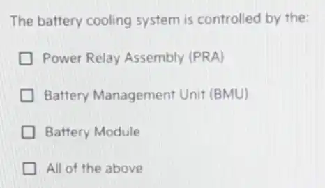The battery cooling system is controlled by the:
Power Relay Assembly (PRA)
Battery Management Unit (BMU)
Battery Module
All of the above