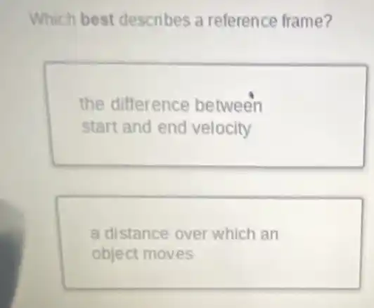 Which best describes a reference frame?
the difference between
start and end velocity
a distance over which an
object moves