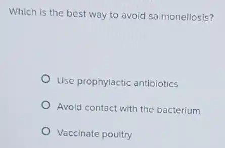 Which is the best way to avoid salmonellosis?
Use prophylactic antibiotics
Avoid contact with the bacterium
Vaccinate poultry
