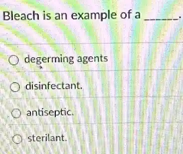 Bleach is an example of a __
degerming agents
disinfectant.
antiseptic.
sterilant.