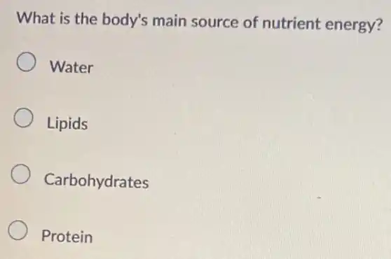 What is the body's main source of nutrient energy?
Water
Lipids
Carbohydrates
Protein
