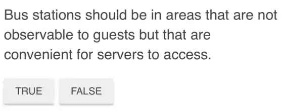 Bus stations should be in areas that are not
observable to guests but that are
convenient for servers to access.
TRUE
FALSE