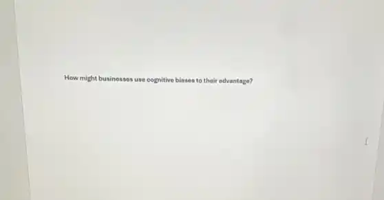 How might businesses use cognitive biases to their advantage?